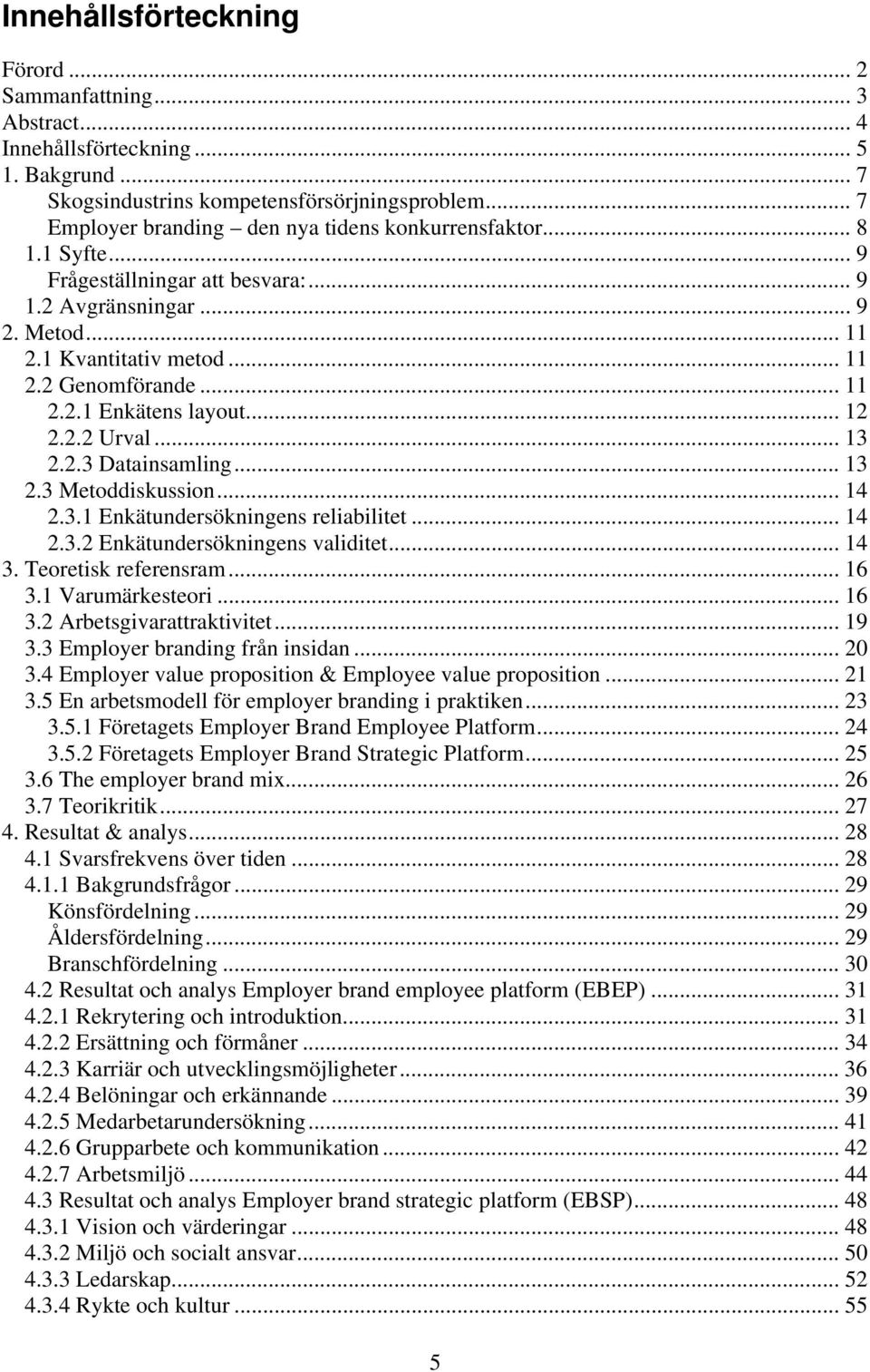 .. 12 2.2.2 Urval... 13 2.2.3 Datainsamling... 13 2.3 Metoddiskussion... 14 2.3.1 Enkätundersökningens reliabilitet... 14 2.3.2 Enkätundersökningens validitet... 14 3. Teoretisk referensram... 16 3.