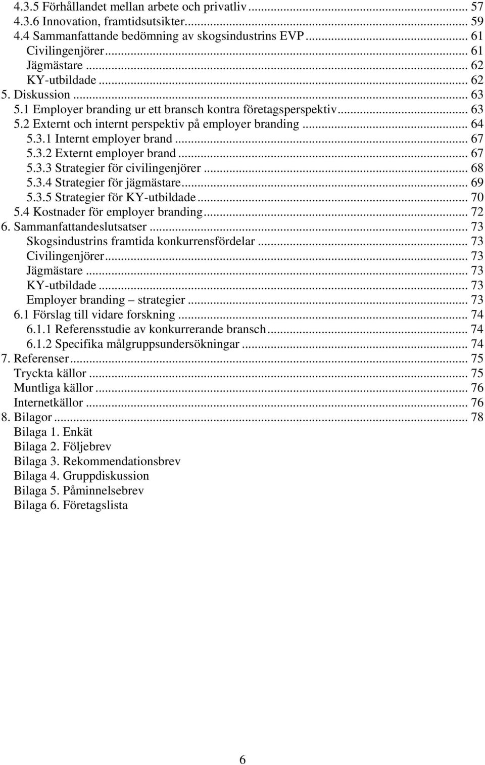 .. 67 5.3.2 Externt employer brand... 67 5.3.3 Strategier för civilingenjörer... 68 5.3.4 Strategier för jägmästare... 69 5.3.5 Strategier för KY-utbildade... 70 5.4 Kostnader för employer branding.