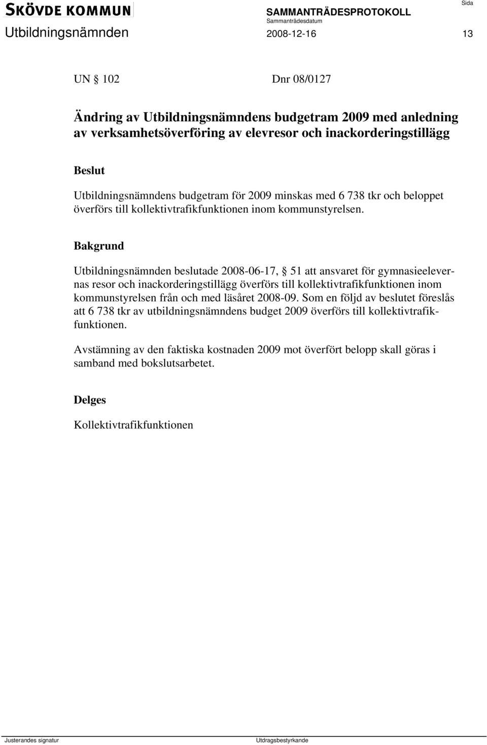 Utbildningsnämnden beslutade 2008-06-17, 51 att ansvaret för gymnasieelevernas resor och inackorderingstillägg överförs till kollektivtrafikfunktionen inom kommunstyrelsen från och med