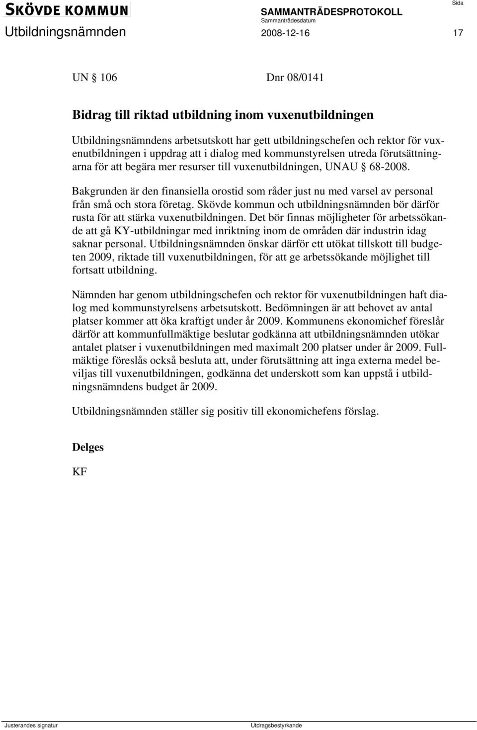 en är den finansiella orostid som råder just nu med varsel av personal från små och stora företag. Skövde kommun och utbildningsnämnden bör därför rusta för att stärka vuxenutbildningen.