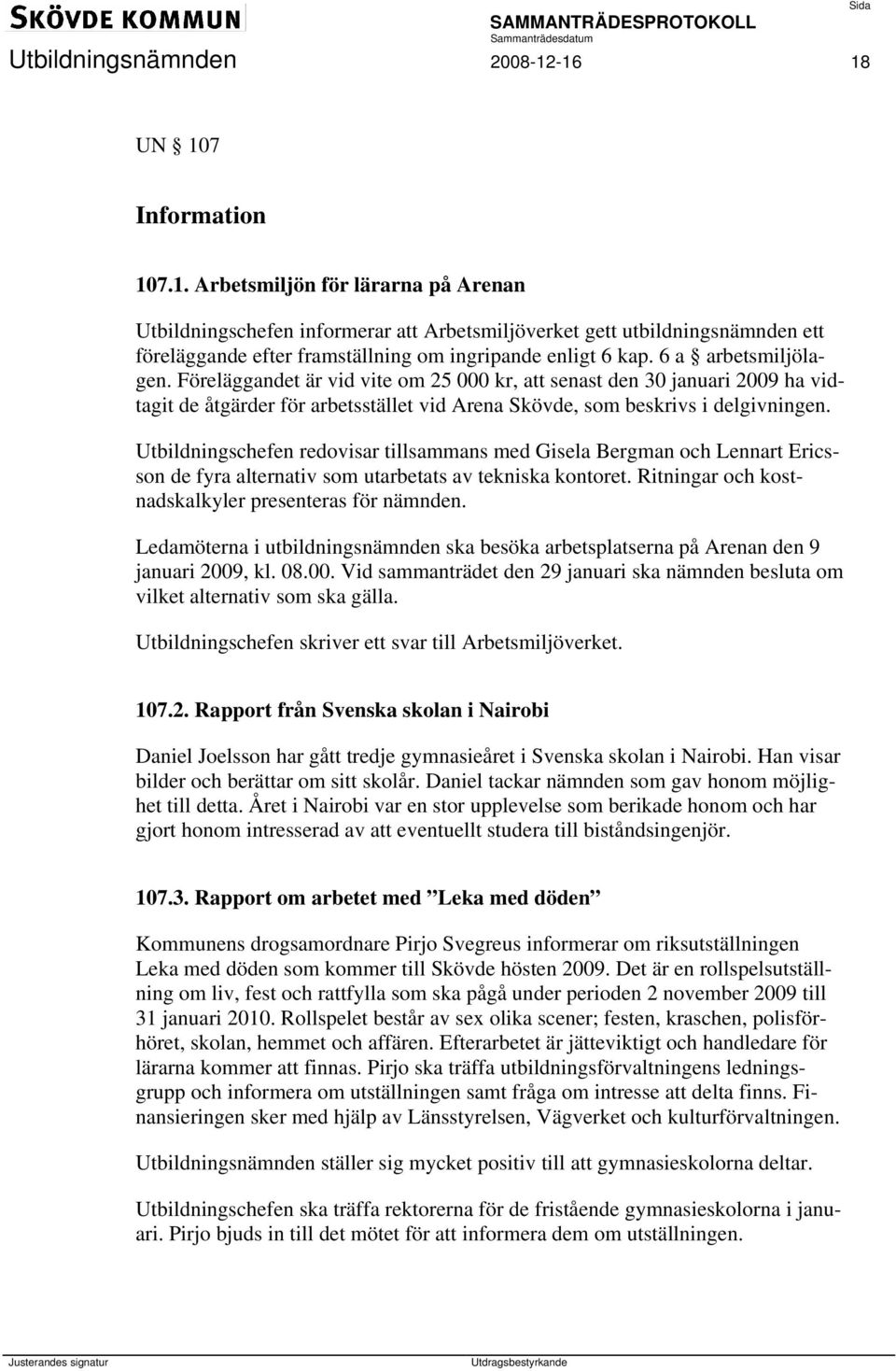 6 a arbetsmiljölagen. Föreläggandet är vid vite om 25 000 kr, att senast den 30 januari 2009 ha vidtagit de åtgärder för arbetsstället vid Arena Skövde, som beskrivs i delgivningen.