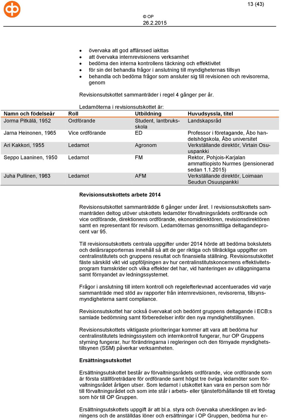 Ledamöterna i revisionsutskottet är: Namn och födelseår Roll Utbildning Huvudsyssla, titel Jorma Pitkälä, 1952 Ordförande Student, lantbruksskola Landskapsråd Jarna Heinonen, 1965 Vice ordförande ED