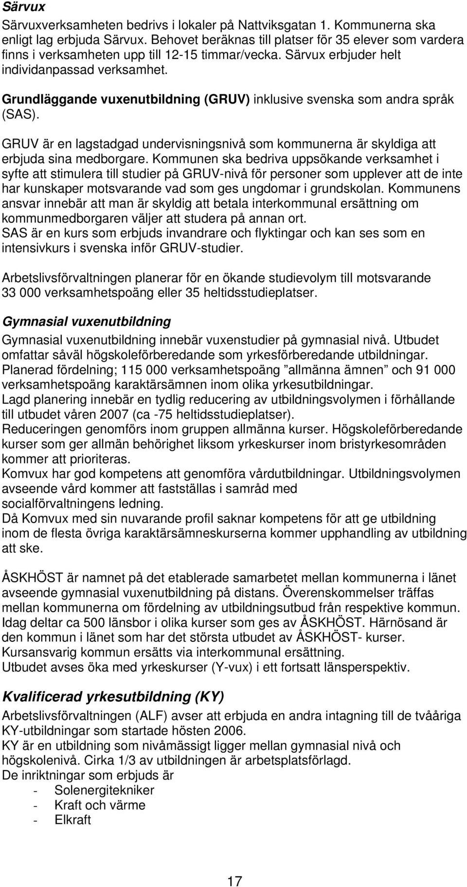 Grundläggande vuxenutbildning (GRUV) inklusive svenska som andra språk (SAS). GRUV är en lagstadgad undervisningsnivå som kommunerna är skyldiga att erbjuda sina medborgare.