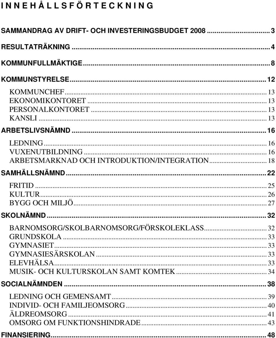 .. 22 FRITID... 25 KULTUR... 26 BYGG OCH MILJÖ... 27 SKOLNÄMND... 32 BARNOMSORG/SKOLBARNOMSORG/FÖRSKOLEKLASS... 32 GRUNDSKOLA... 33 GYMNASIET... 33 GYMNASIESÄRSKOLAN... 33 ELEVHÄLSA.