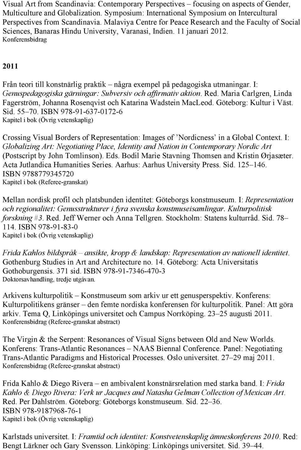 2011 Från teori till konstnärlig praktik några exempel på pedagogiska utmaningar. I: Genuspedagogiska gärningar: Subversiv och affirmativ aktion. Red.