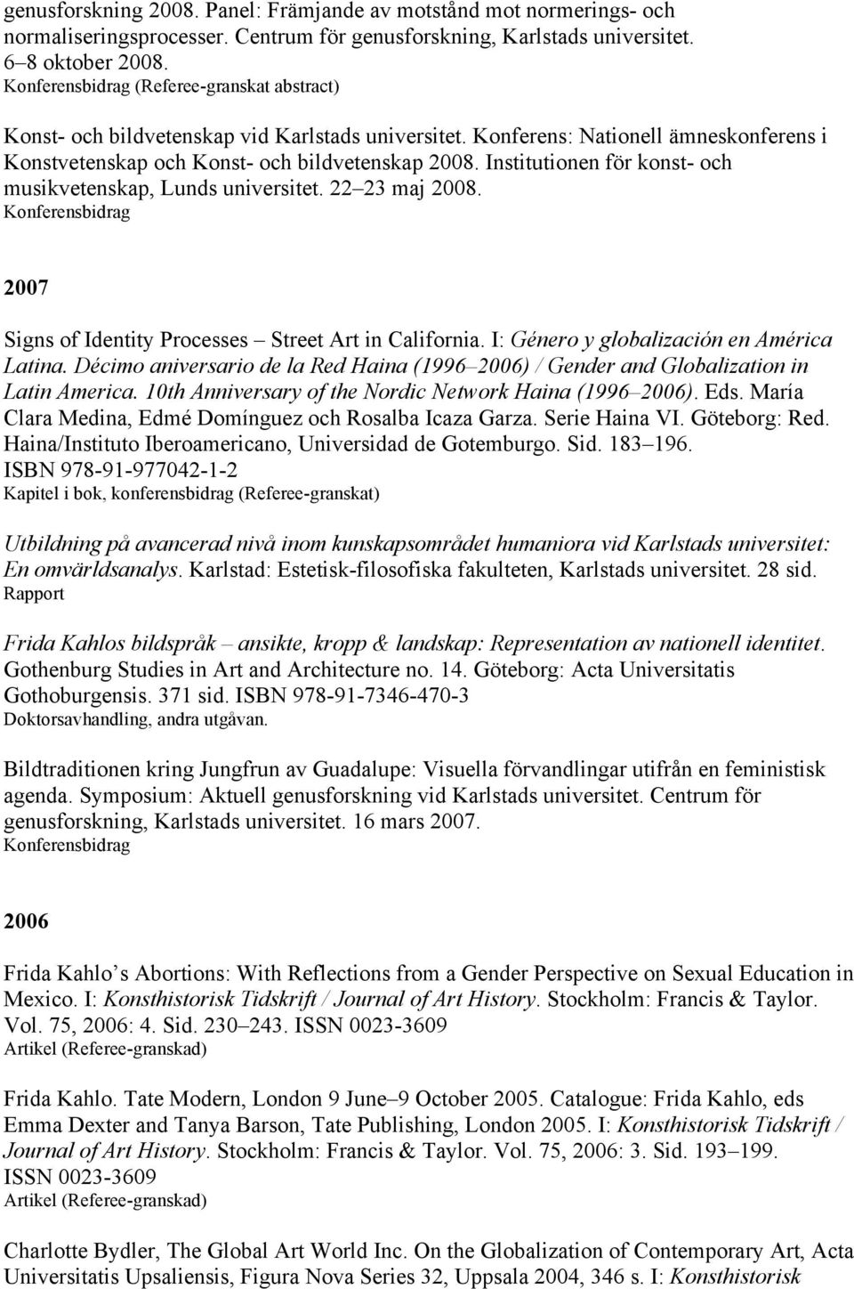 Institutionen för konst- och musikvetenskap, Lunds universitet. 22 23 maj 2008. 2007 Signs of Identity Processes Street Art in California. I: Género y globalización en América Latina.