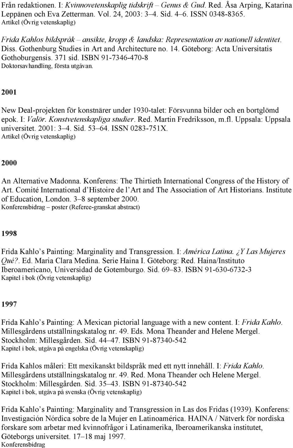 Göteborg: Acta Universitatis Gothoburgensis. 371 sid. ISBN 91-7346-470-8 Doktorsavhandling, första utgåvan.