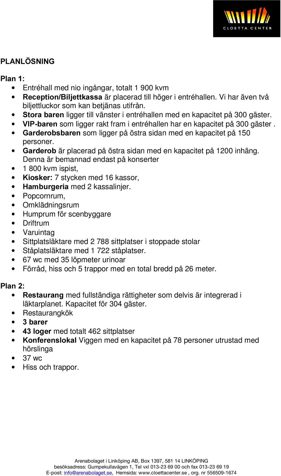 *DUGHUREVEDUHQsom ligger på östra sidan med en kapacitet på 150 personer. *DUGHUREär placerad på östra sidan med en kapacitet på 1200 inhäng. Denna är bemannad endast på konserter 1 800 kvm ispist,.