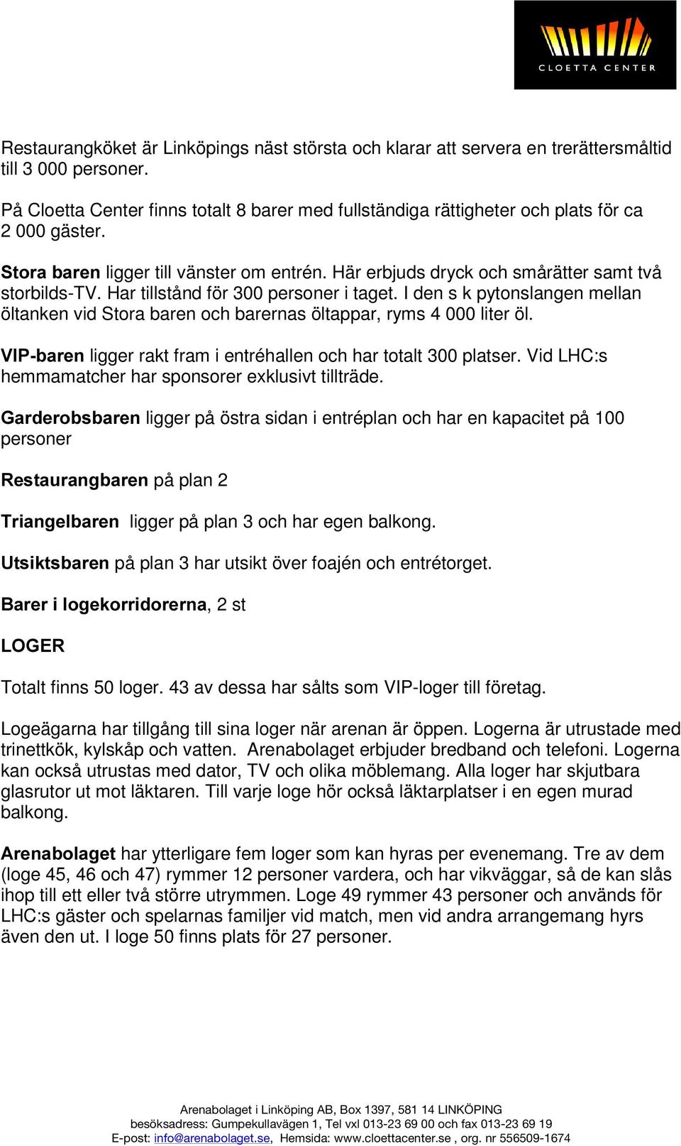 Har tillstånd för 300 personer i taget. I den s k pytonslangen mellan öltanken vid Stora baren och barernas öltappar, ryms 4 000 liter öl.