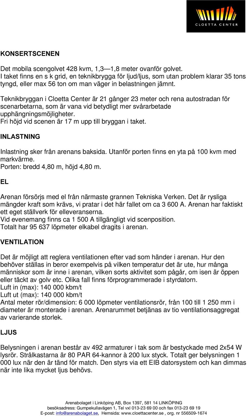 Teknikbryggan i Cloetta Center är 21 gånger 23 meter och rena autostradan för scenarbetarna, som är vana vid betydligt mer svårarbetade upphängningsmöjligheter.