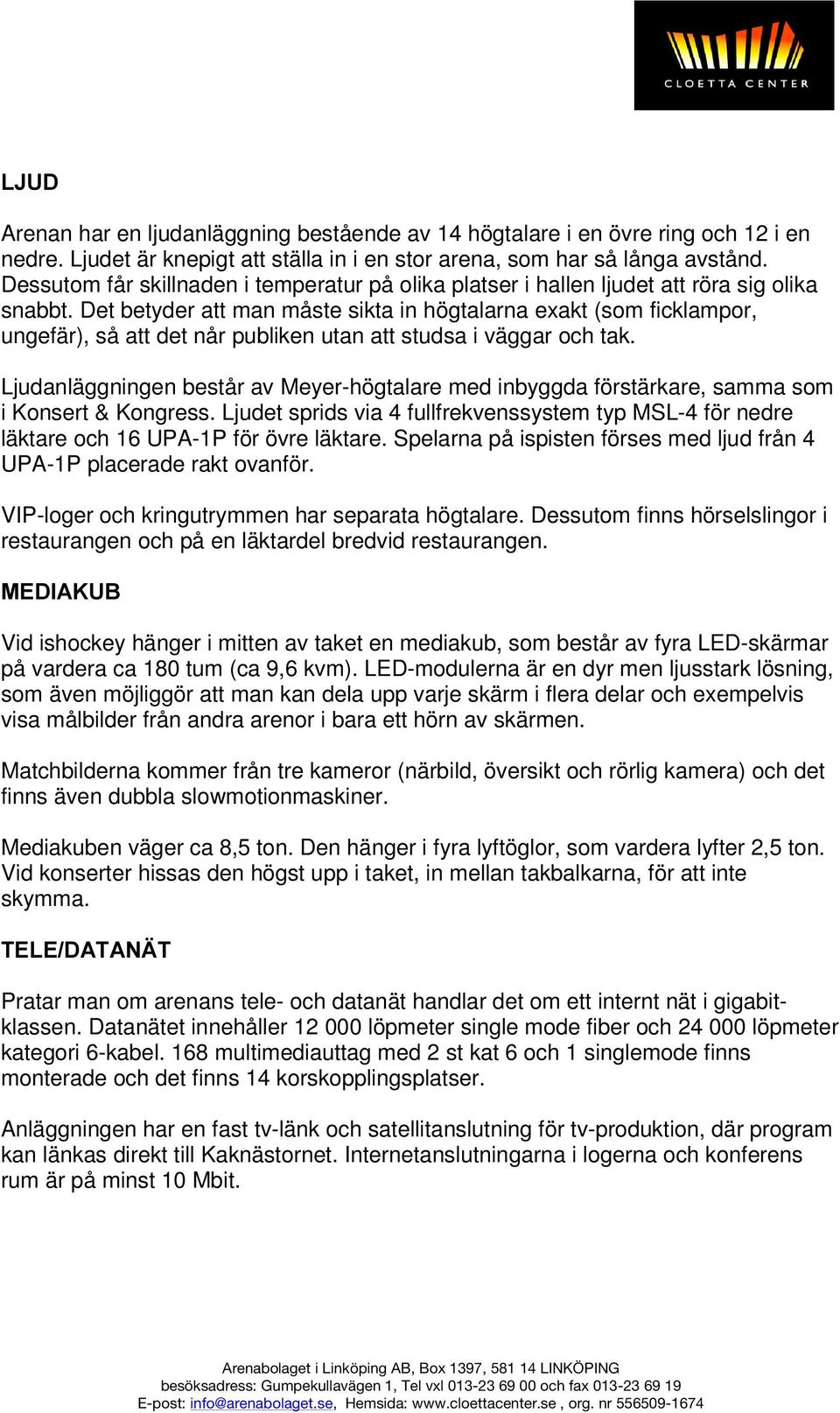 Det betyder att man måste sikta in högtalarna exakt (som ficklampor, ungefär), så att det når publiken utan att studsa i väggar och tak.