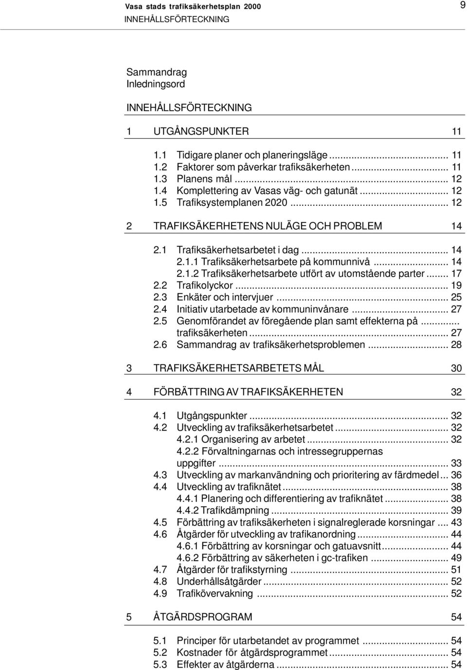 .. 14 2.1.2 Trafiksäkerhetsarbete utfört av utomstående parter... 17 2.2 Trafikolyckor... 19 2.3 Enkäter och intervjuer... 25 2.4 Initiativ utarbetade av kommuninvånare... 27 2.