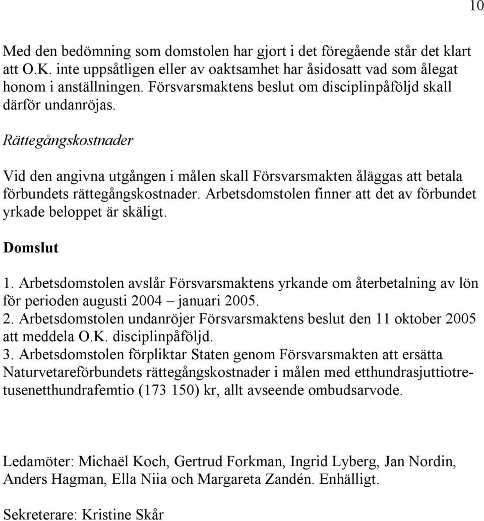 Arbetsdomstolen finner att det av förbundet yrkade beloppet är skäligt. Domslut 1. Arbetsdomstolen avslår Försvarsmaktens yrkande om återbetalning av lön för perioden augusti 20