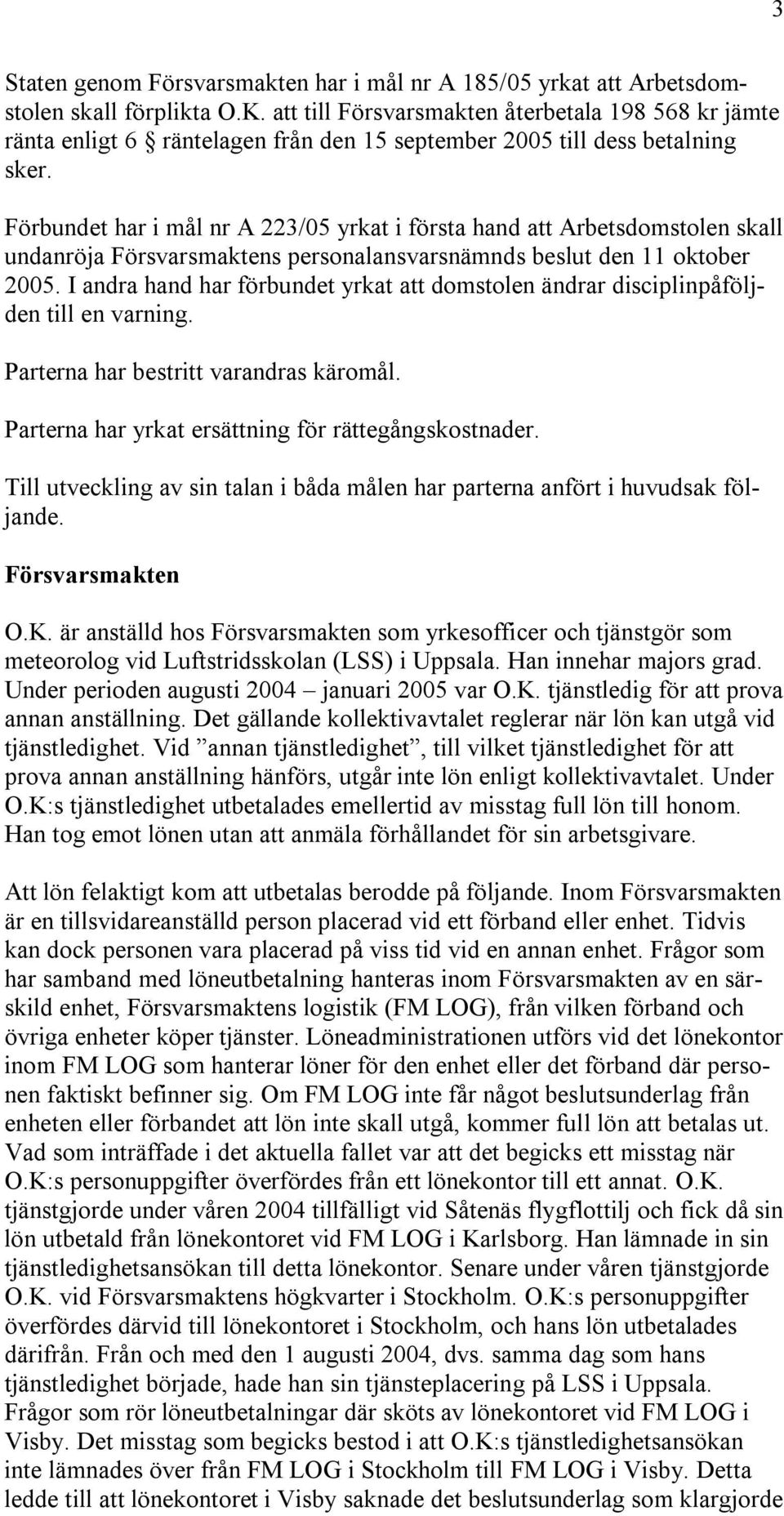 Förbundet har i mål nr A 223/05 yrkat i första hand att Arbetsdomstolen skall undanröja Försvarsmaktens personalansvarsnämnds beslut den 11 oktober 2005.