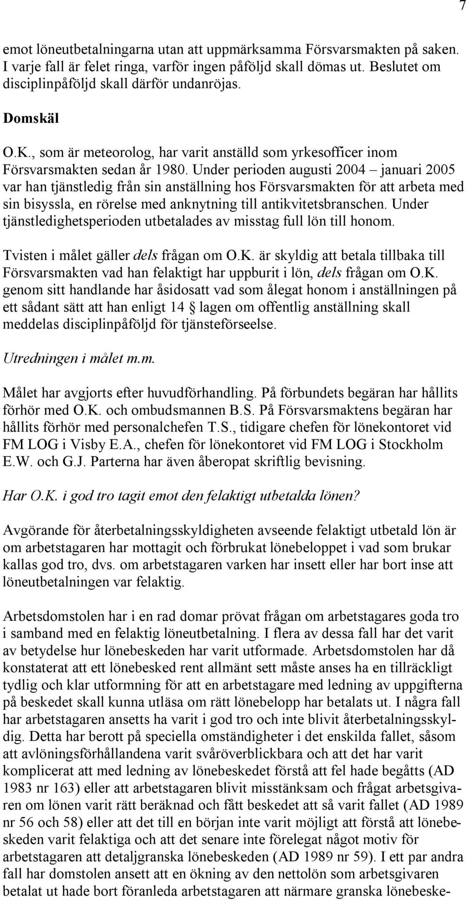 Under perioden augusti 2004 januari 2005 var han tjänstledig från sin anställning hos Försvarsmakten för att arbeta med sin bisyssla, en rörelse med anknytning till antikvitetsbranschen.