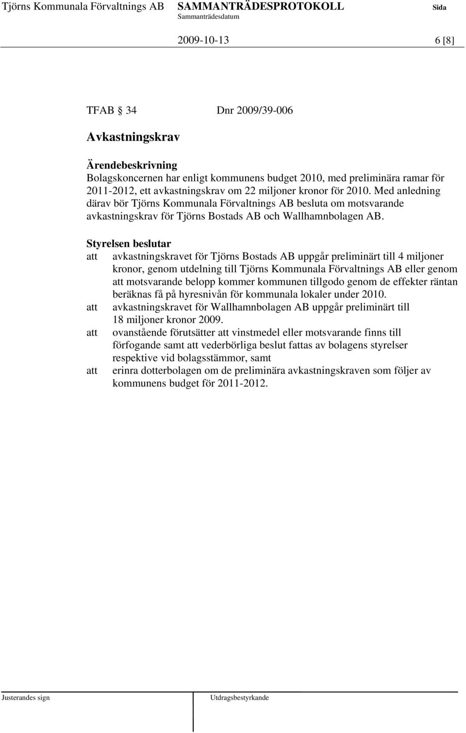 att avkastningskravet för Tjörns Bostads AB uppgår preliminärt till 4 miljoner kronor, genom utdelning till Tjörns Kommunala Förvaltnings AB eller genom att motsvarande belopp kommer kommunen