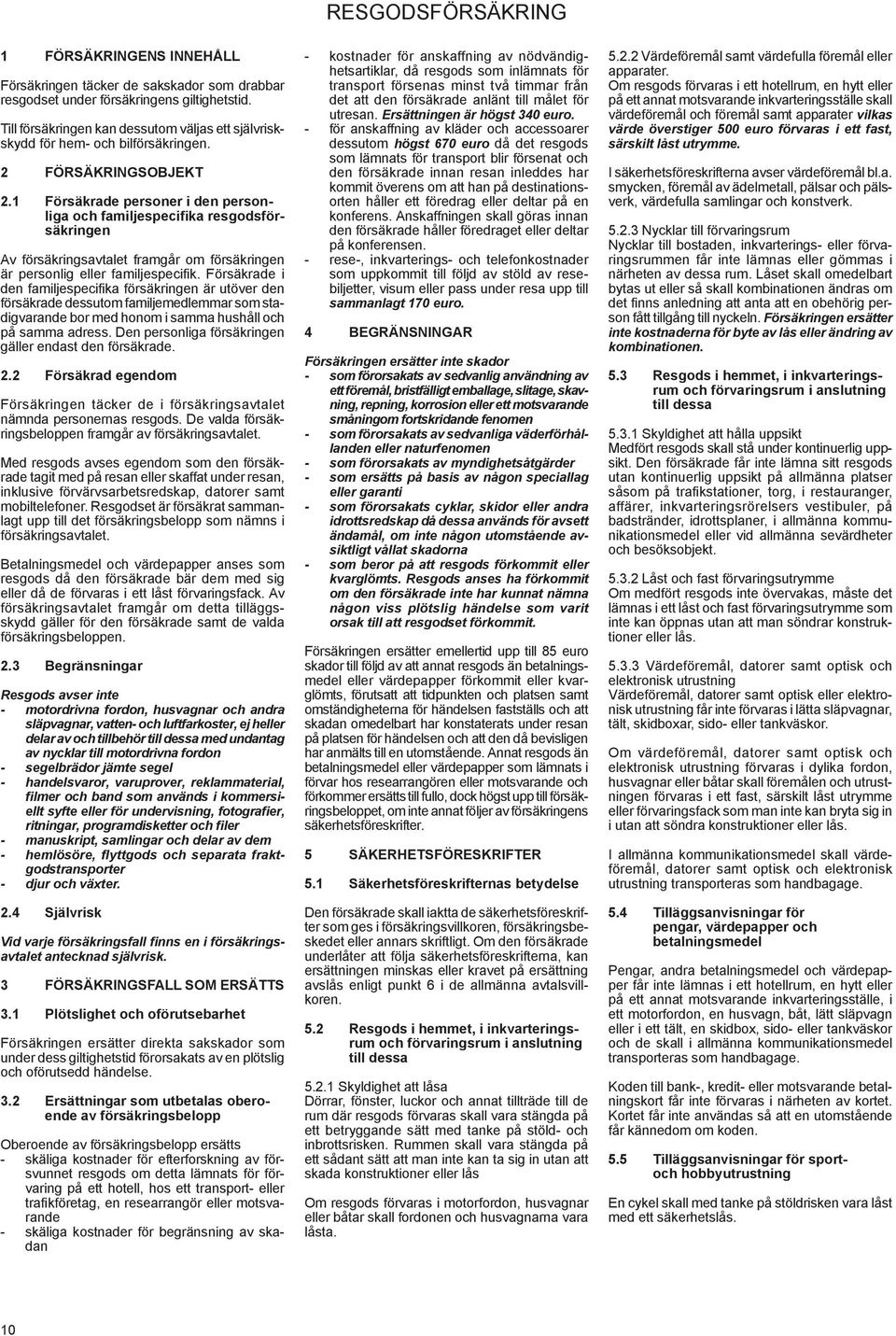 1 Försäkrade personer i den personliga och familjespecifika resgodsförsäkringen Av försäkringsavtalet framgår om försäkringen är personlig eller familjespecifik.