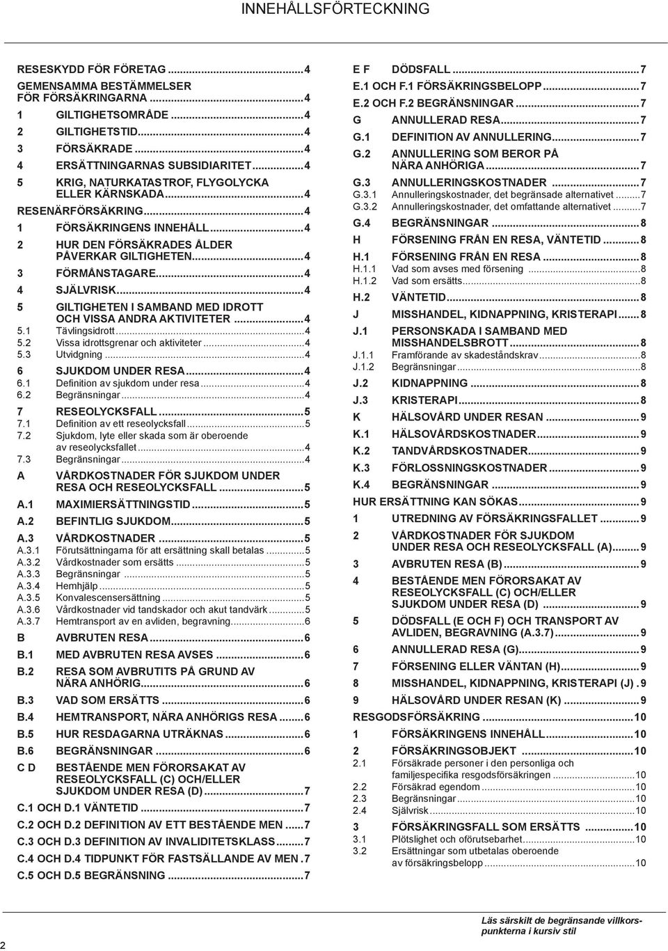 ..4 5 GILTIGHETEN I SAMBAND MED IDROTT OCH VISSA ANDRA AKTIVITETER...4 5.1 tävlingsidrott...4 5.2 Vissa idrottsgrenar och aktiviteter...4 5.3 Utvidgning...4 6 SJUKDOM UNDER RESA...4 6.1 Definition av sjukdom under resa.