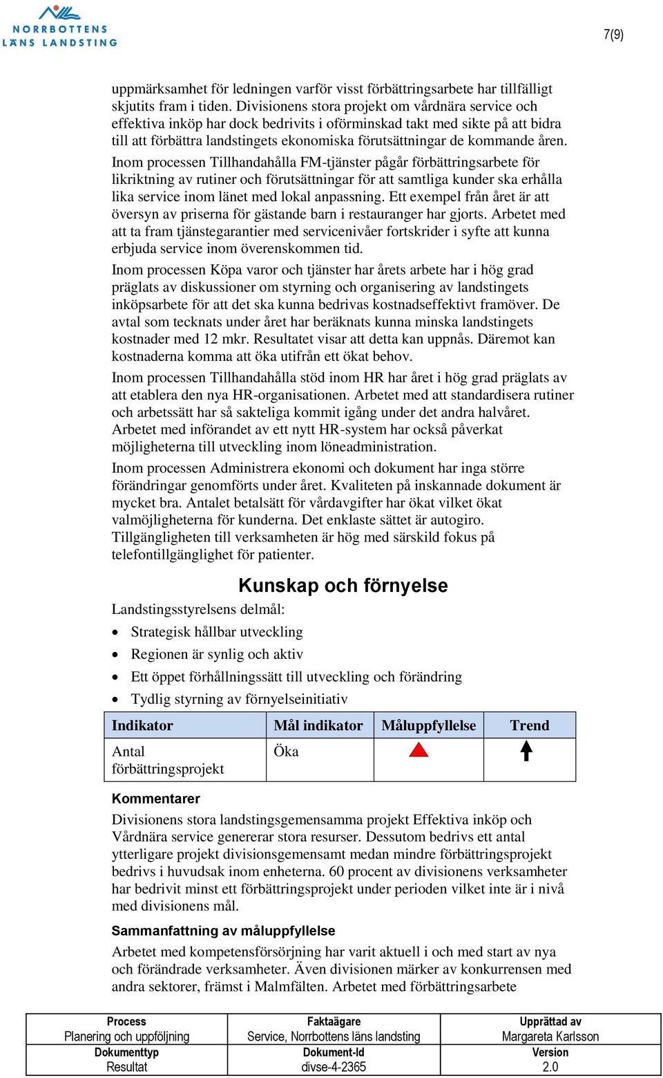 åren. Inom processen Tillhandahålla FM-tjänster pågår förbättringsarbete för likriktning av rutiner och förutsättningar för att samtliga kunder ska erhålla lika service inom länet med lokal