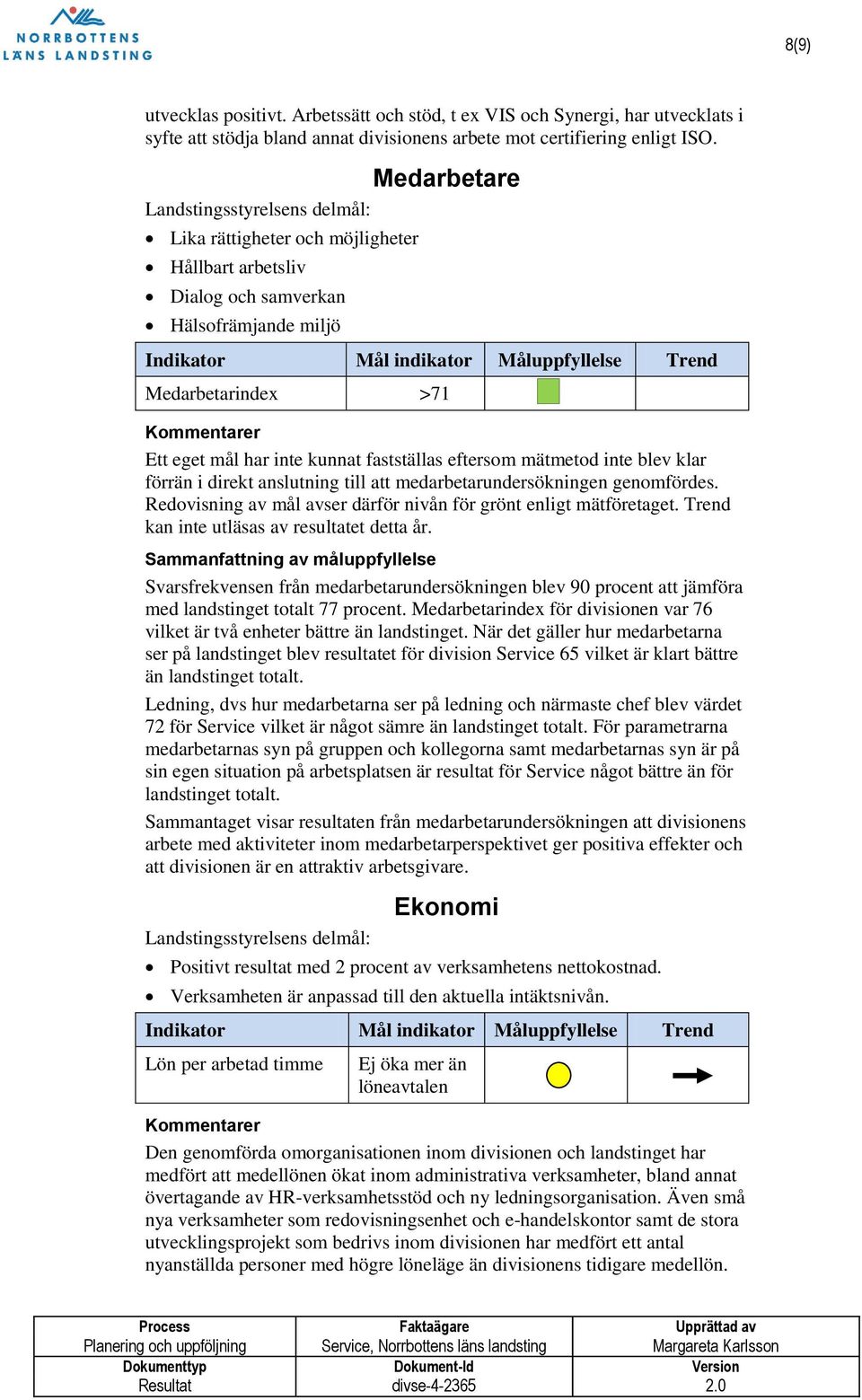 förrän i direkt anslutning till att medarbetarundersökningen genomfördes. Redovisning av mål avser därför nivån för grönt enligt mätföretaget. Trend kan inte utläsas av resultatet detta år.