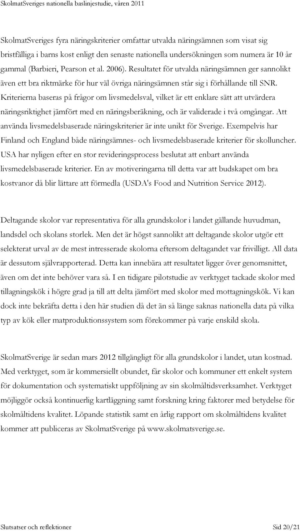 Kriterierna baseras på frågor om livsmedelsval, vilket är ett enklare sätt att utvärdera näringsriktighet jämfört med en näringsberäkning, och är validerade i två omgångar.