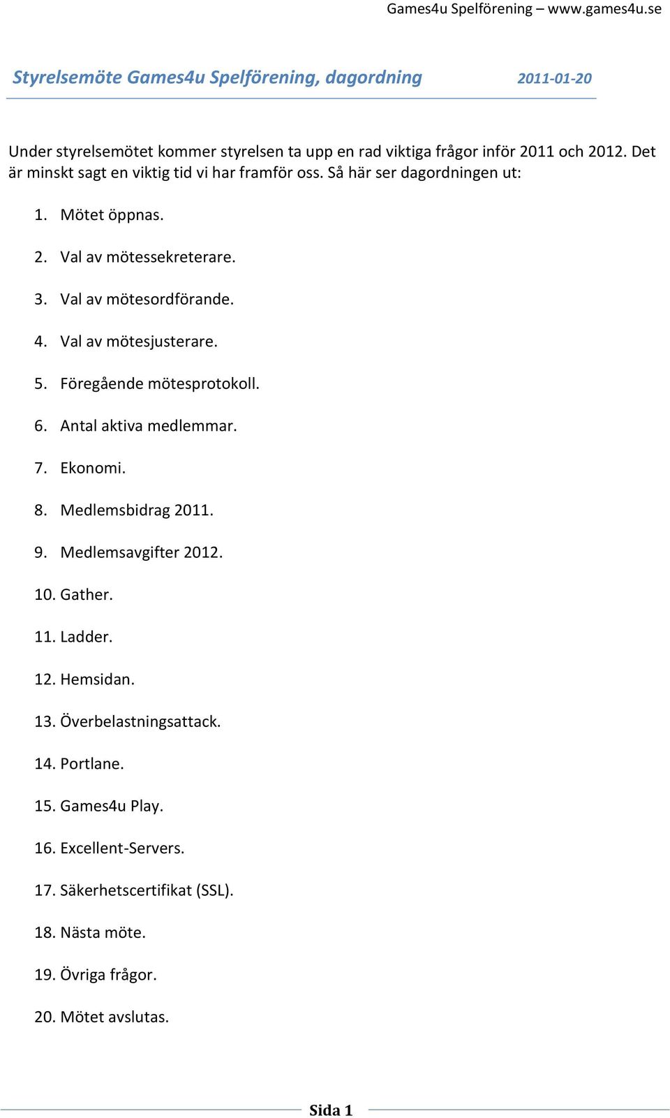 Val av mötesjusterare. 5. Föregående mötesprotokoll. 6. Antal aktiva medlemmar. 7. Ekonomi. 8. Medlemsbidrag 2011. 9. Medlemsavgifter 2012. 10. Gather. 11. Ladder.