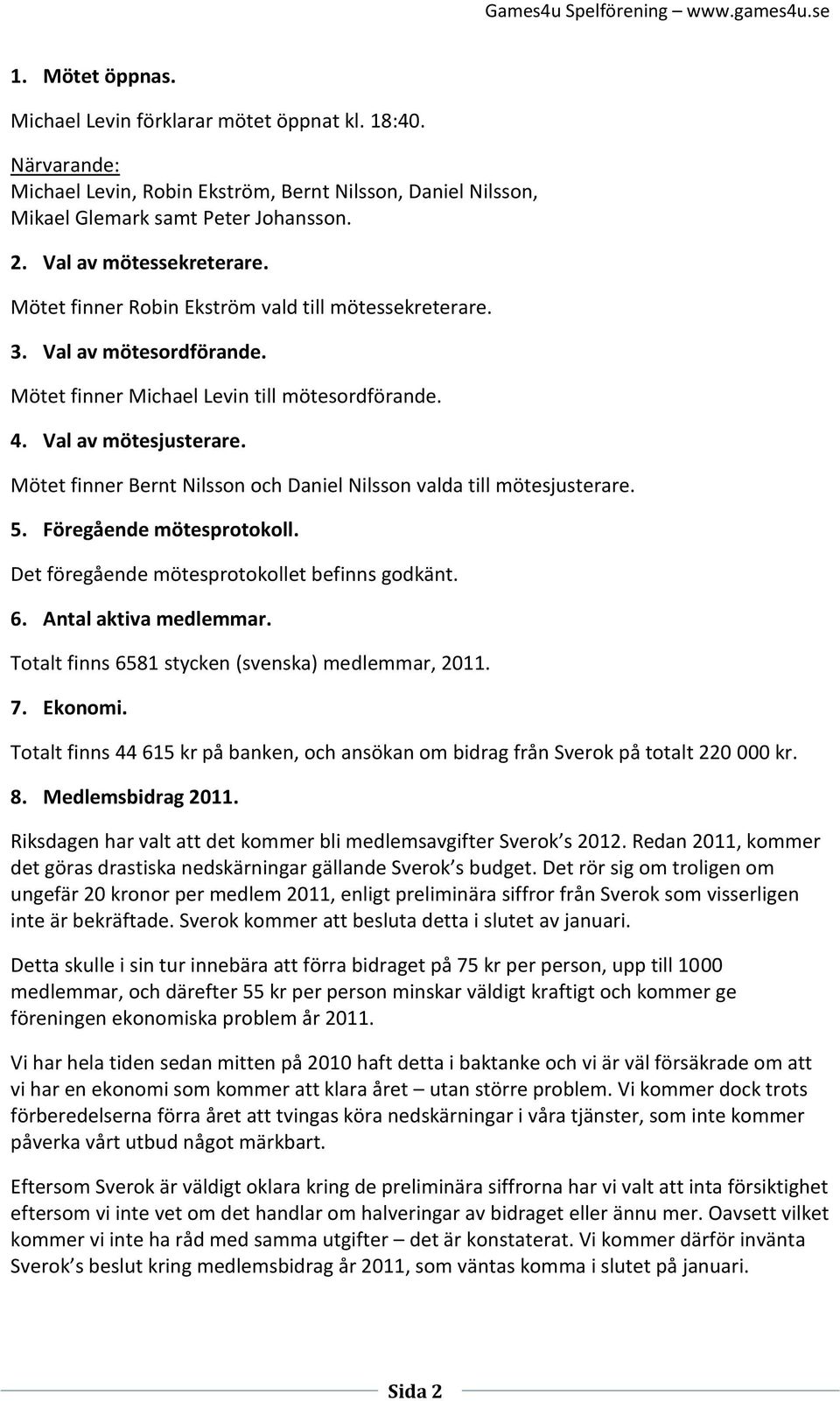 Mötet finner Bernt Nilsson och Daniel Nilsson valda till mötesjusterare. 5. Föregående mötesprotokoll. Det föregående mötesprotokollet befinns godkänt. 6. Antal aktiva medlemmar.