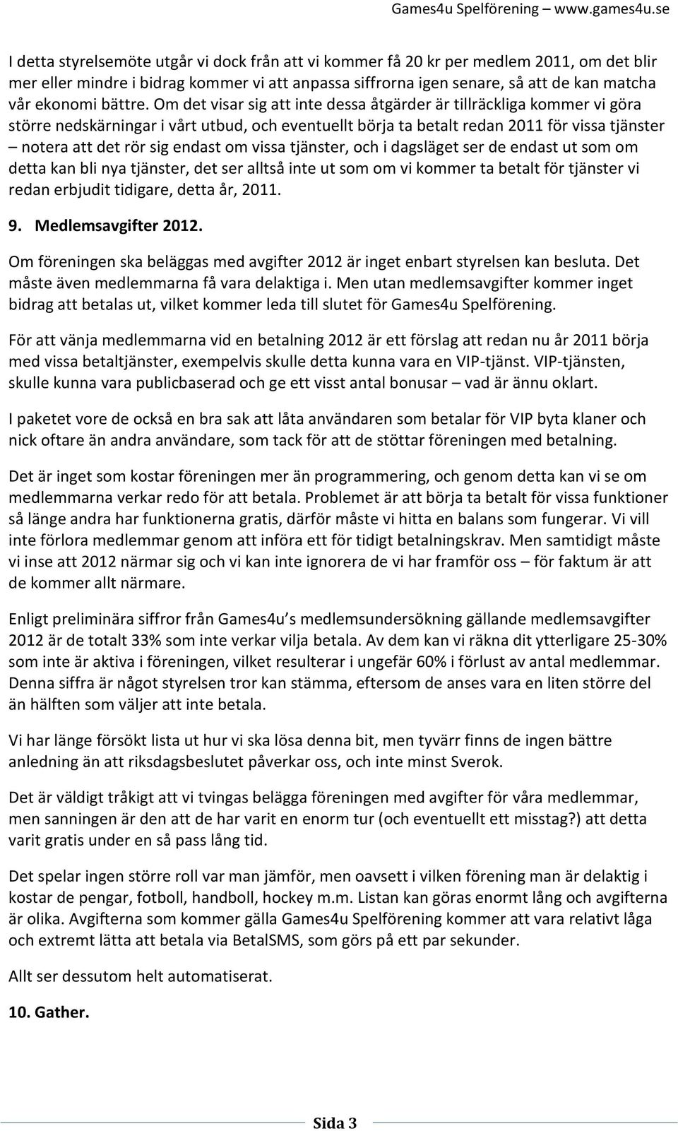 Om det visar sig att inte dessa åtgärder är tillräckliga kommer vi göra större nedskärningar i vårt utbud, och eventuellt börja ta betalt redan 2011 för vissa tjänster notera att det rör sig endast