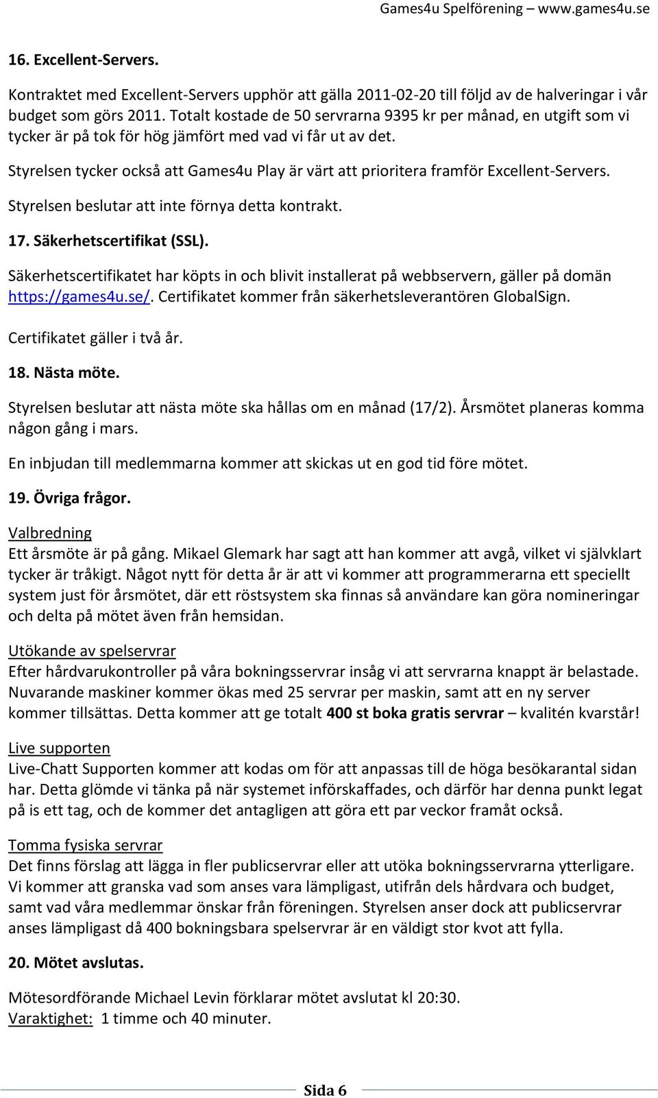 Styrelsen tycker också att Games4u Play är värt att prioritera framför Excellent-Servers. Styrelsen beslutar att inte förnya detta kontrakt. 17. Säkerhetscertifikat (SSL).