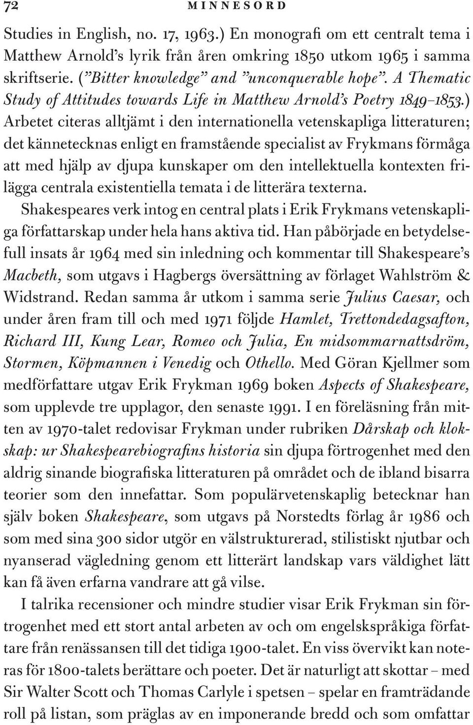 ) Arbetet citeras alltjämt i den internationella vetenskapliga litteraturen; det kännetecknas enligt en framstående specialist av Frykmans förmåga att med hjälp av djupa kunskaper om den