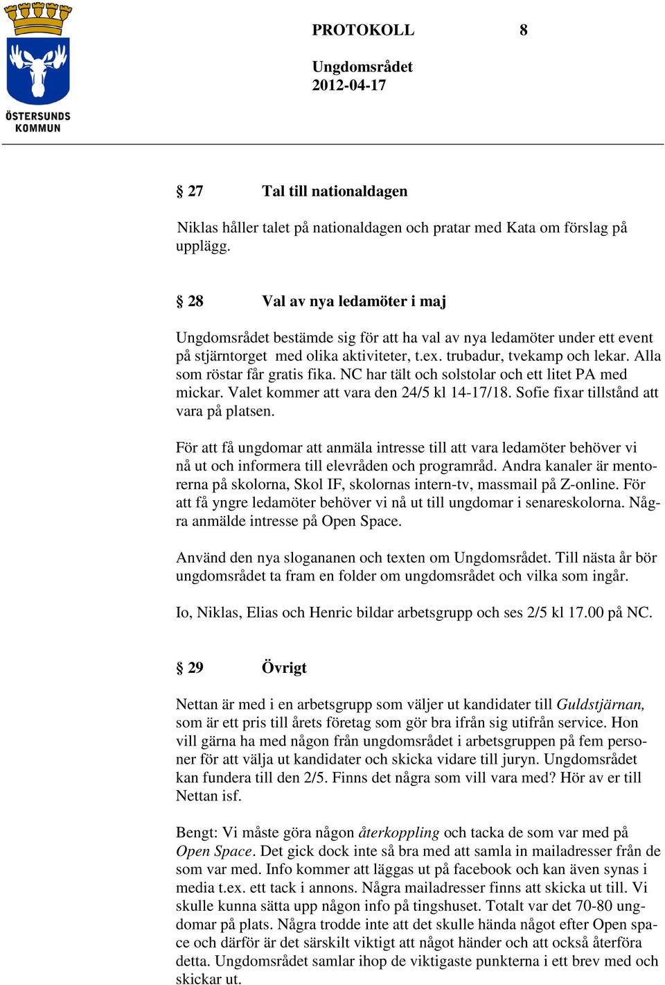 NC har tält och solstolar och ett litet PA med mickar. Valet kommer att vara den 24/5 kl 14-17/18. Sofie fixar tillstånd att vara på platsen.