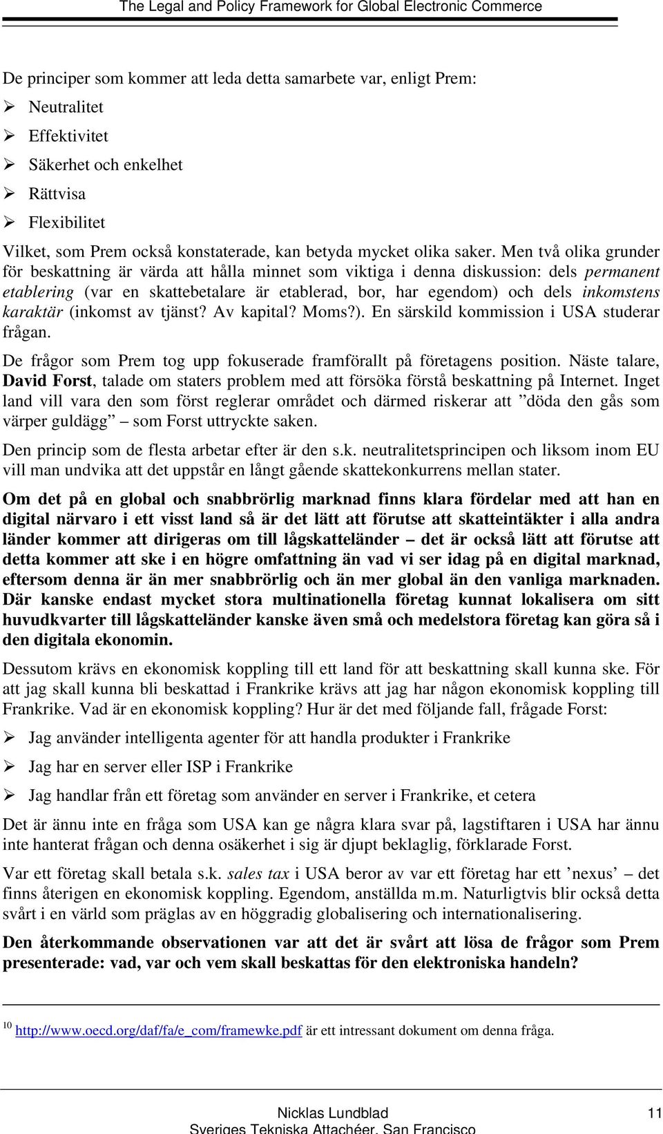 Men två olika grunder för beskattning är värda att hålla minnet som viktiga i denna diskussion: dels permanent etablering (var en skattebetalare är etablerad, bor, har egendom) och dels inkomstens