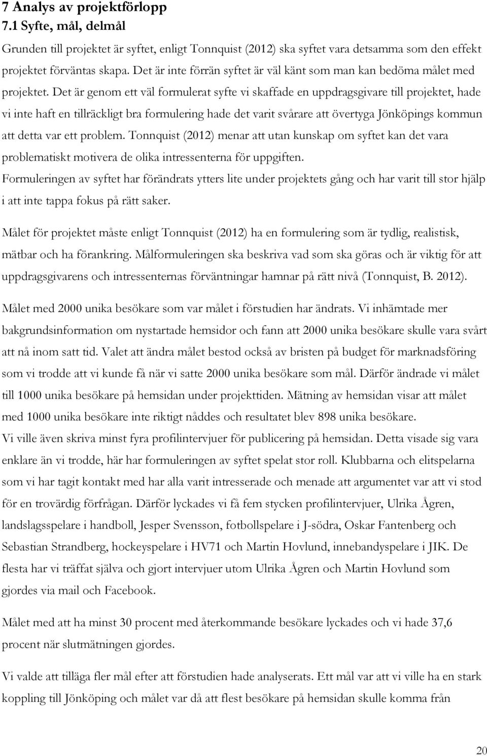 Det är genom ett väl formulerat syfte vi skaffade en uppdragsgivare till projektet, hade vi inte haft en tillräckligt bra formulering hade det varit svårare att övertyga Jönköpings kommun att detta