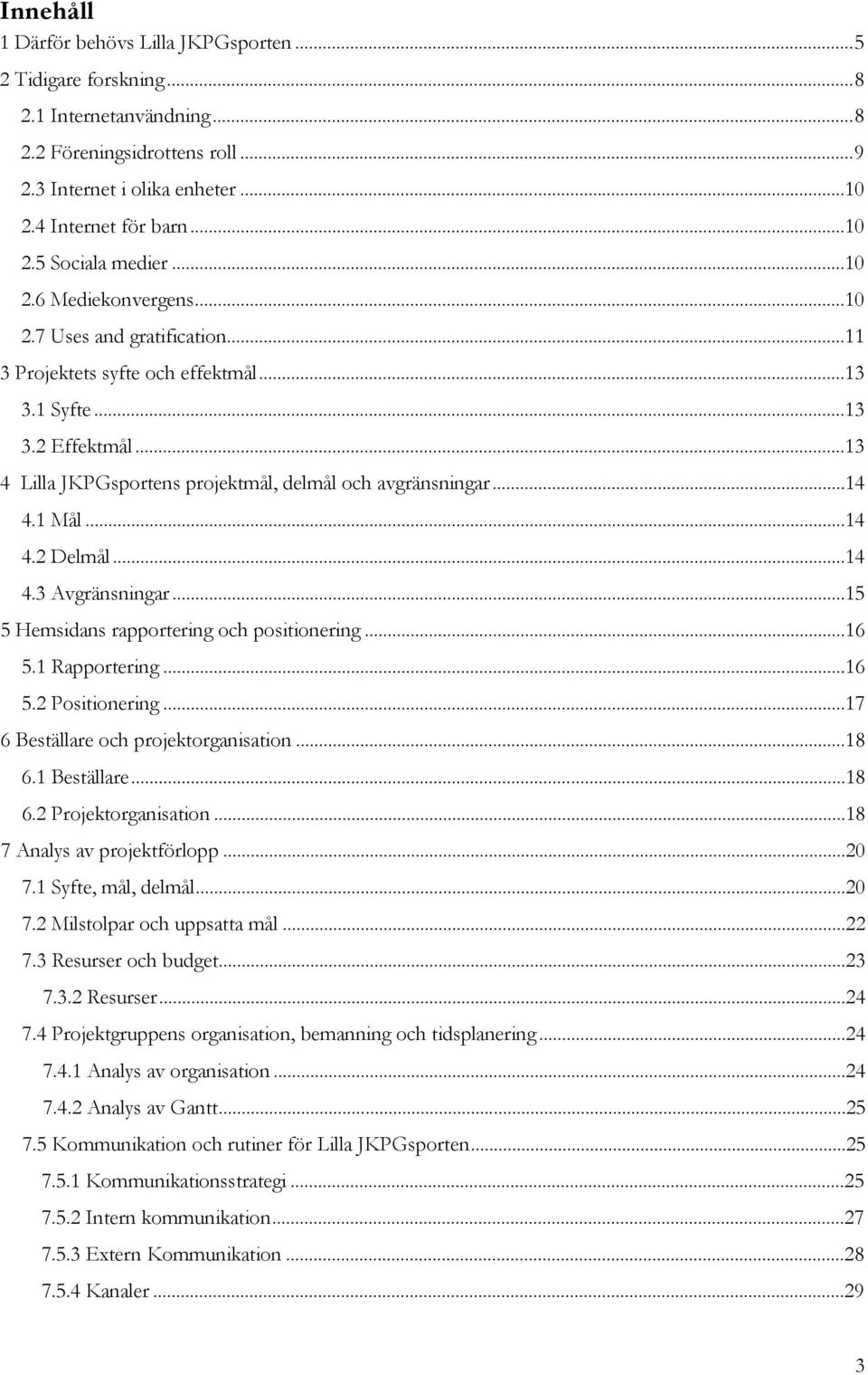 1 Mål...14 4.2 Delmål...14 4.3 Avgränsningar...15 5 Hemsidans rapportering och positionering...16 5.1 Rapportering...16 5.2 Positionering...17 6 Beställare och projektorganisation...18 6.1 Beställare.