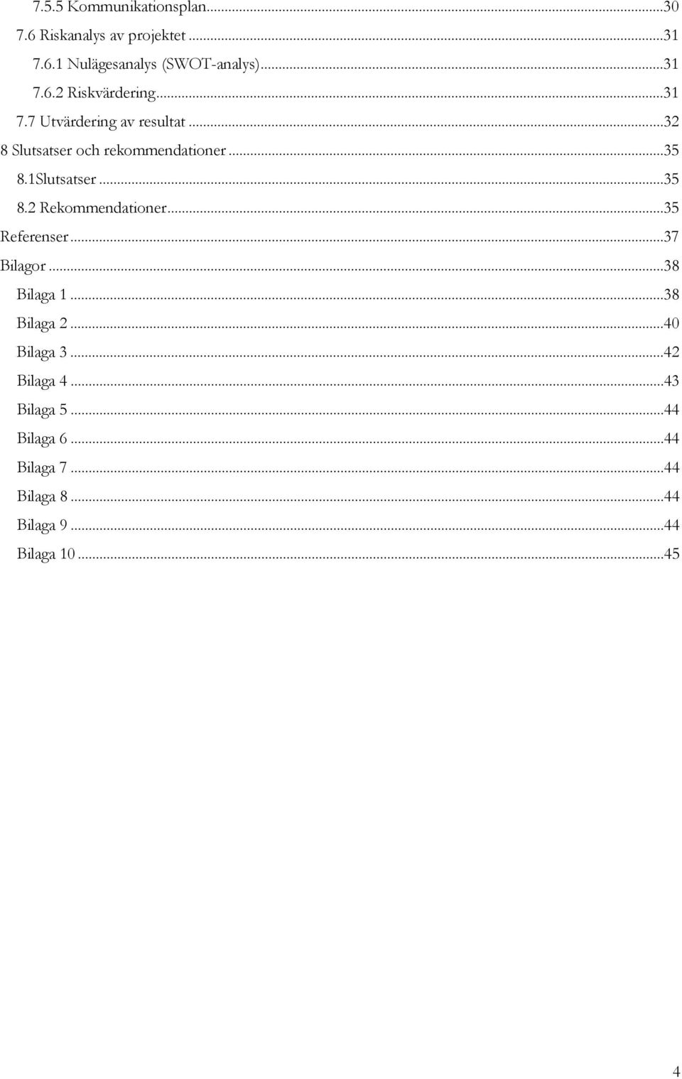 ..35 Referenser...37 Bilagor...38 Bilaga 1...38 Bilaga 2...40 Bilaga 3...42 Bilaga 4...43 Bilaga 5.