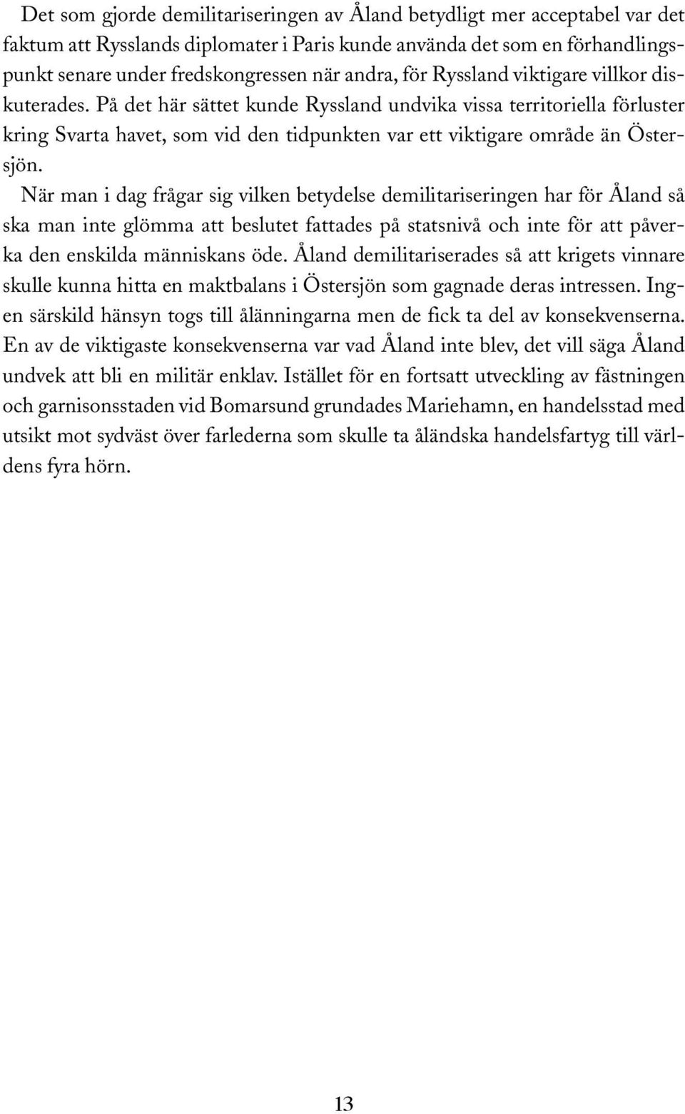 När man i dag frågar sig vilken betydelse demilitariseringen har för Åland så ska man inte glömma att beslutet fattades på statsnivå och inte för att påverka den enskilda människans öde.