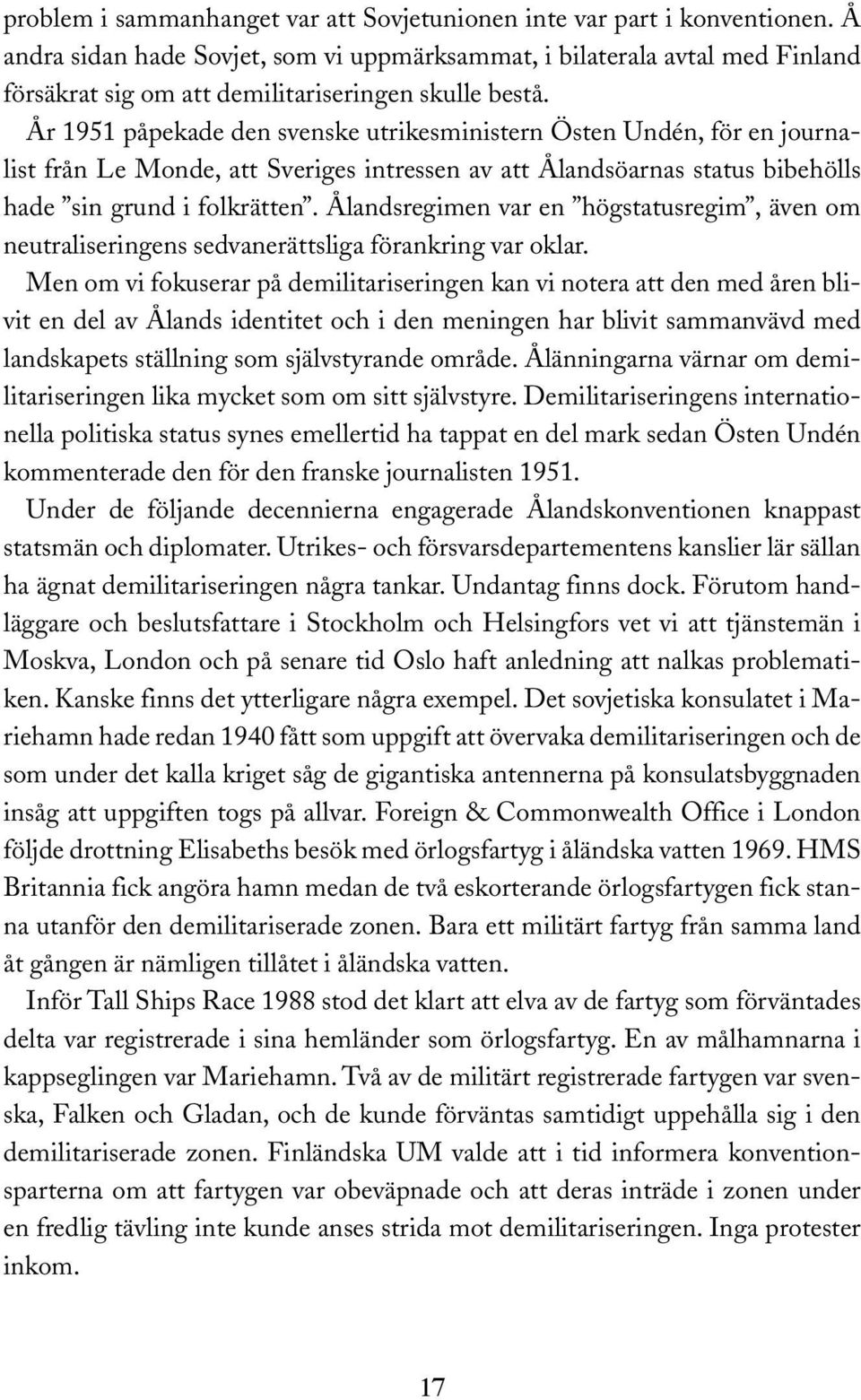 År 1951 påpekade den svenske utrikesministern Östen Undén, för en journalist från Le Monde, att Sveriges intressen av att Ålandsöarnas status bibehölls hade sin grund i folkrätten.