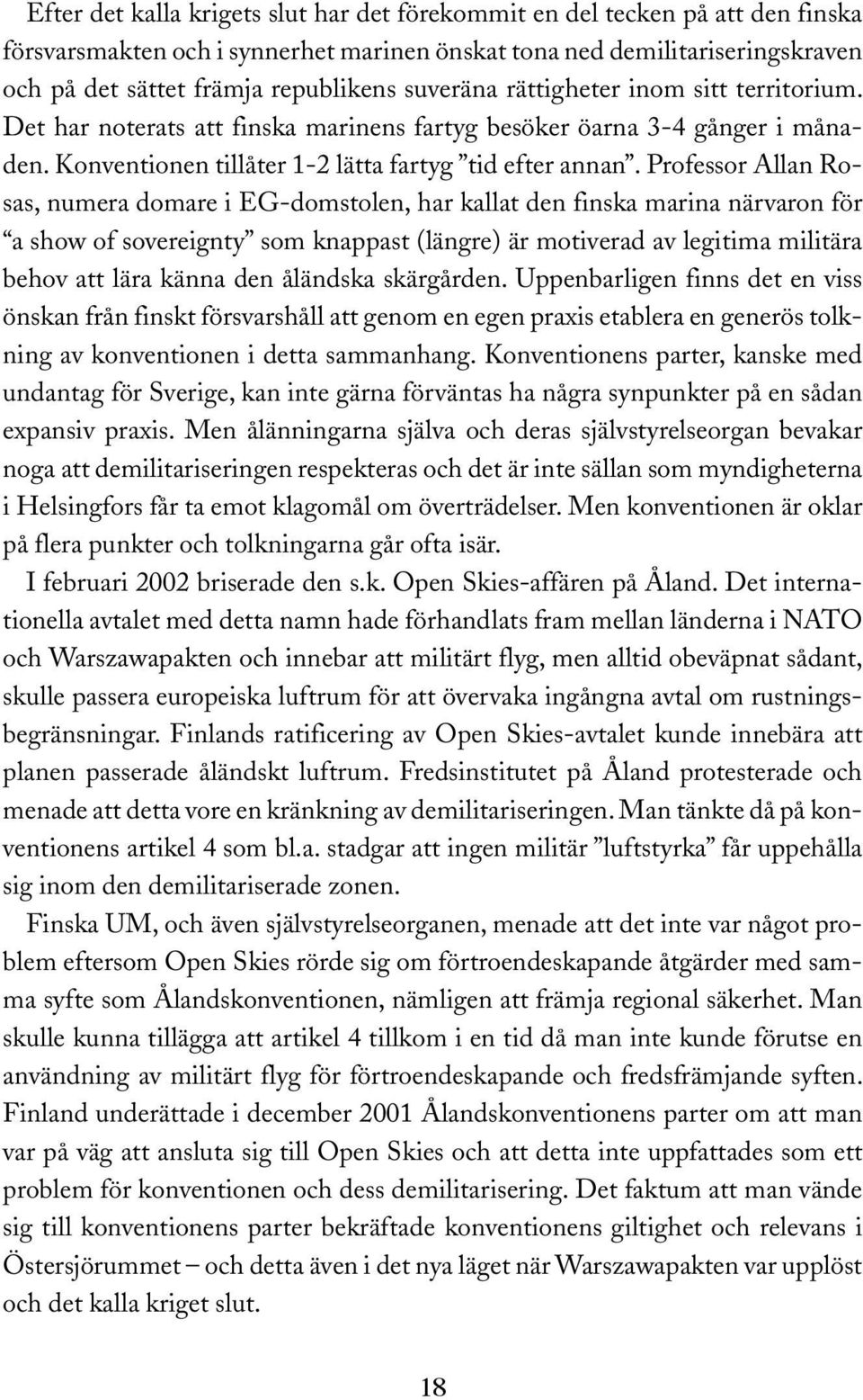 Professor Allan Rosas, numera domare i EG-domstolen, har kallat den finska marina närvaron för a show of sovereignty som knappast (längre) är motiverad av legitima militära behov att lära känna den