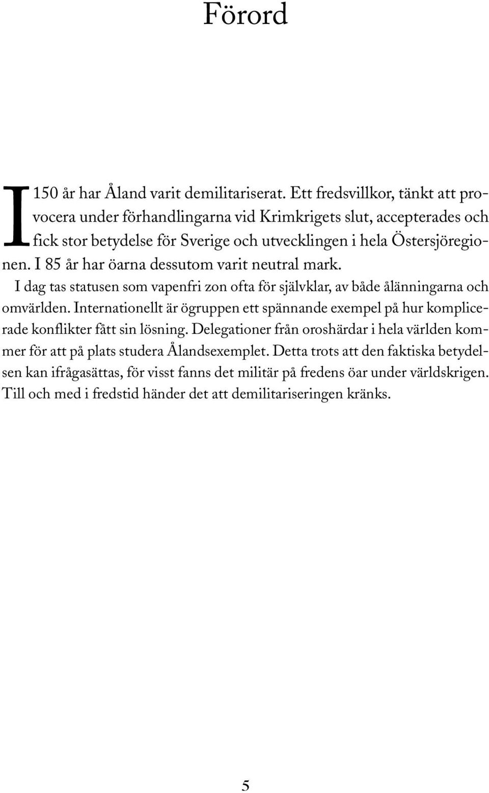 I 85 år har öarna dessutom varit neutral mark. I dag tas statusen som vapenfri zon ofta för självklar, av både ålänningarna och omvärlden.