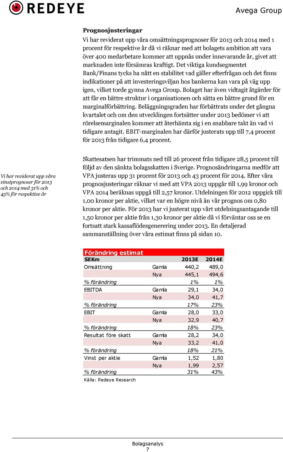 Det viktiga kundsegmentet Bank/Finans tycks ha nått en stabilitet vad gäller efterfrågan och det finns indikationer på att investeringsviljan hos bankerna kan vara på väg upp igen, vilket torde gynna