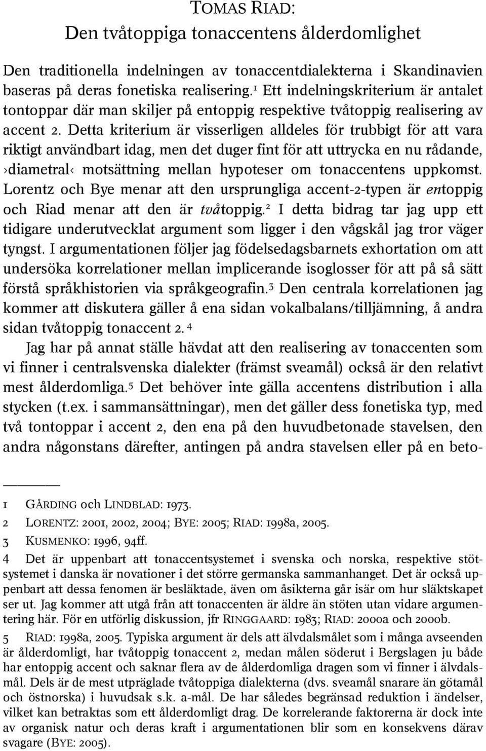 Detta kriterium är visserligen alldeles för trubbigt för att vara riktigt användbart idag, men det duger fint för att uttrycka en nu rådande, diametral motsättning mellan hypoteser om tonaccentens