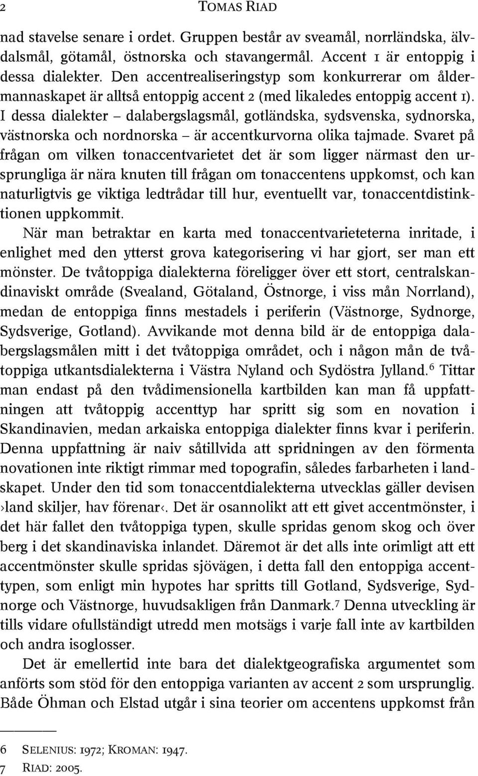 I dessa dialekter dalabergslagsmål, gotländska, sydsvenska, sydnorska, västnorska och nordnorska är accentkurvorna olika tajmade.