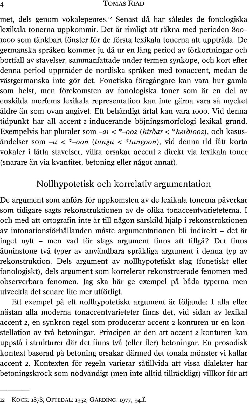 De germanska språken kommer ju då ur en lång period av förkortningar och bortfall av stavelser, sammanfattade under termen synkope, och kort efter denna period uppträder de nordiska språken med