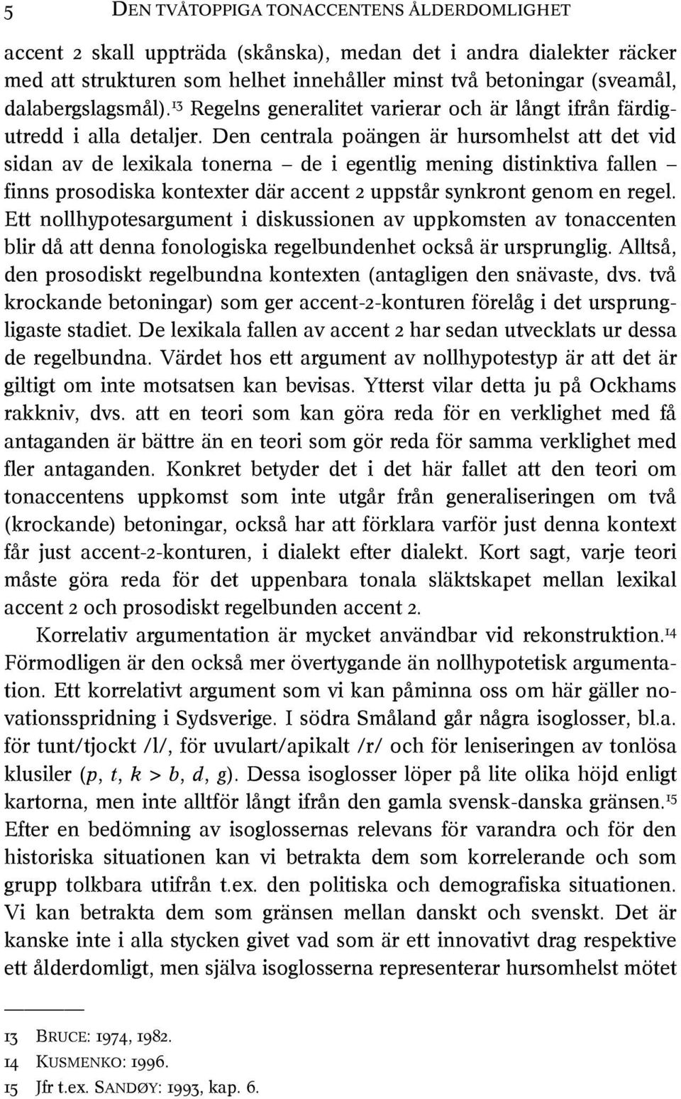 Den centrala poängen är hursomhelst att det vid sidan av de lexikala tonerna de i egentlig mening distinktiva fallen finns prosodiska kontexter där accent 2 uppstår synkront genom en regel.