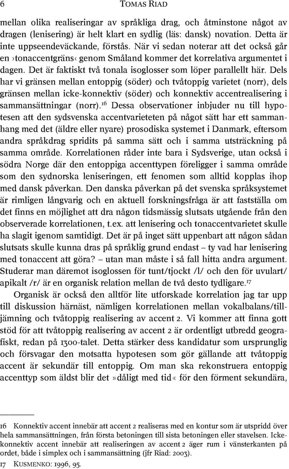 Dels har vi gränsen mellan entoppig (söder) och tvåtoppig varietet (norr), dels gränsen mellan icke-konnektiv (söder) och konnektiv accentrealisering i sammansättningar (norr).