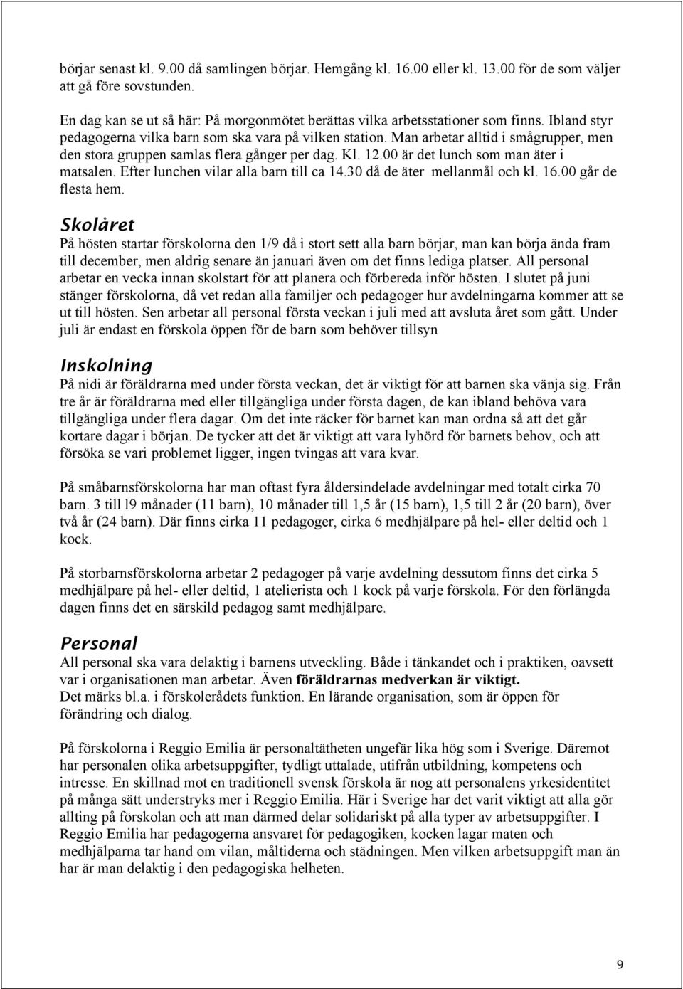 Man arbetar alltid i smågrupper, men den stora gruppen samlas flera gånger per dag. Kl. 12.00 är det lunch som man äter i matsalen. Efter lunchen vilar alla barn till ca 14.