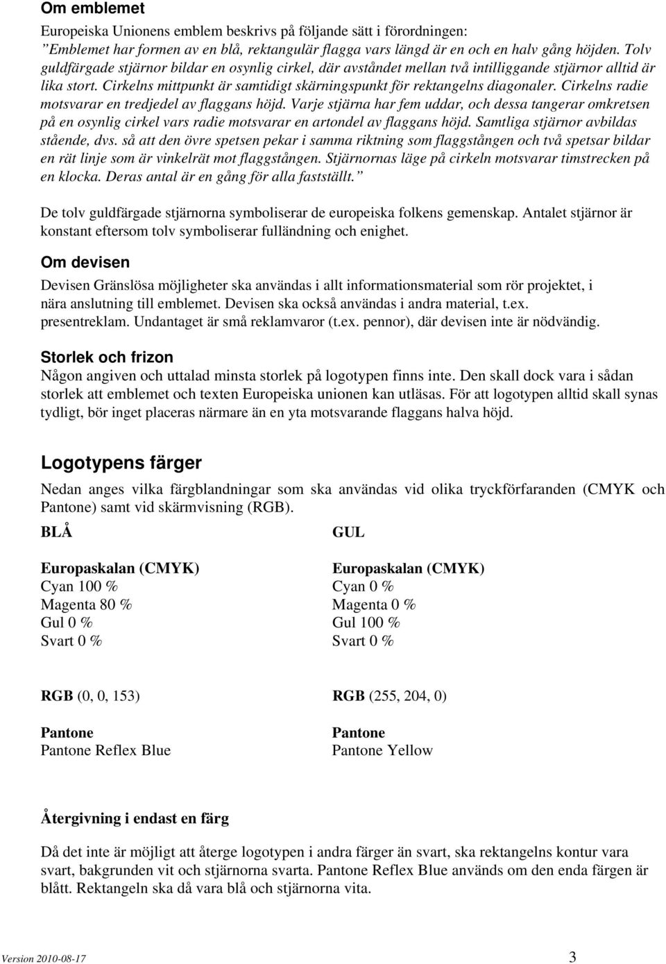 Cirkelns radie motsvarar en tredjedel av flaggans höjd. Varje stjärna har fem uddar, och dessa tangerar omkretsen på en osynlig cirkel vars radie motsvarar en artondel av flaggans höjd.