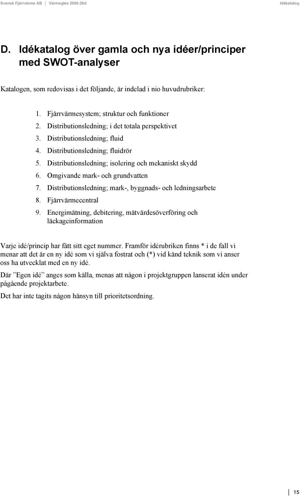 Omgivande mark- och grundvatten 7. Distributionsledning; mark-, byggnads- och ledningsarbete 8. Fjärrvärmecentral 9.