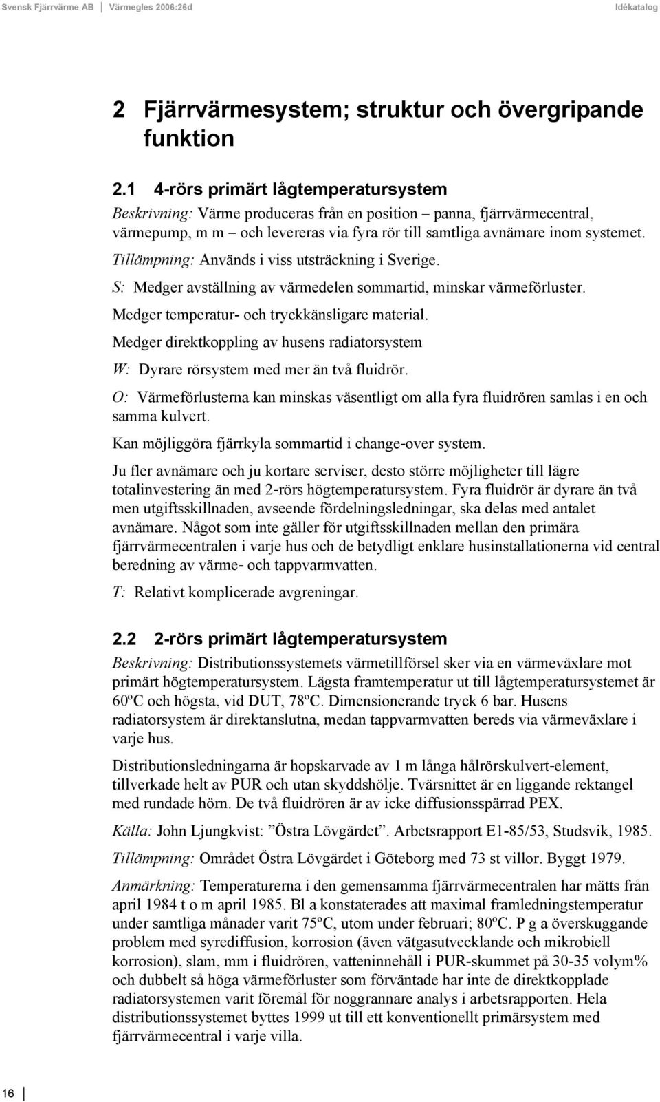 Tillämpning: Används i viss utsträckning i Sverige. S: Medger avställning av värmedelen sommartid, minskar värmeförluster. Medger temperatur- och tryckkänsligare material.