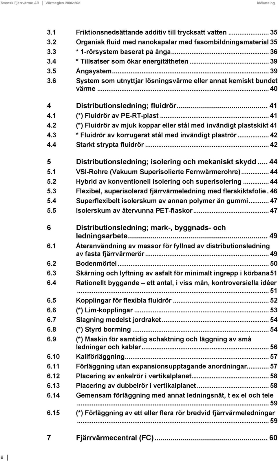 1 (*) Fluidrör av PE-RT-plast... 41 4.2 (*) Fluidrör av mjuk koppar eller stål med invändigt plastskikt 41 4.3 * Fluidrör av korrugerat stål med invändigt plaströr... 42 4.4 Starkt strypta fluidrör.